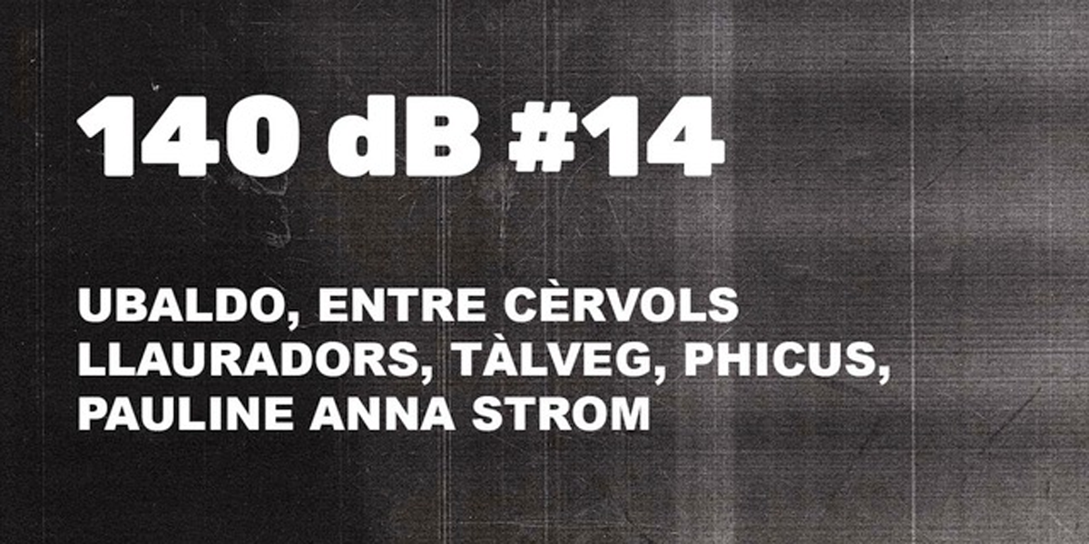 140 dB #14: Ubaldo, Entre Cèrvols, Llauradors, Tàlveg, Phicus, Pauline Anna Storm