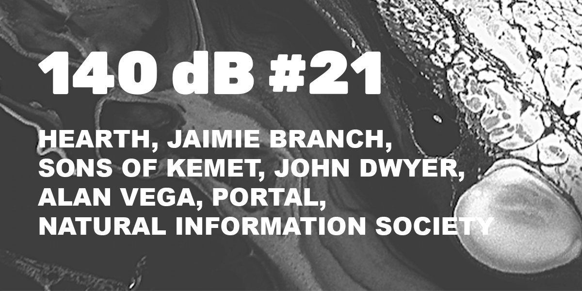 140 dB #21: Hearth, Jaimie Branch, Maraton, Portal, J. Dwyer, Alan Vega, Natural Information Society