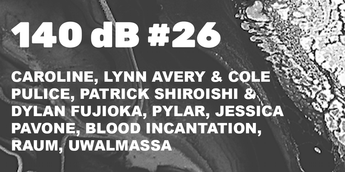140 dB #26: Caroline, Lynn Avery & Cole Pulice, Patrick Shiroishi & Dylan Fujioka, Pylar, Jessiva Pavone, Raum, Uwalmassa