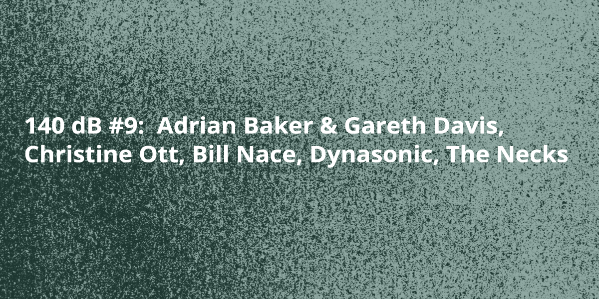 140 dB #9:  Adrian Baker & Gareth Davis, Christine Ott, Bill Nace, Dynasonic, The Necks