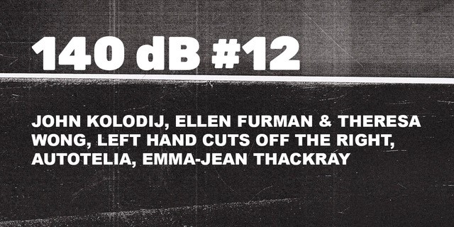140 dB #12: John Kolodij, Ellen Furman & Theresa Wong, Left Han Cuts Off The Right, Autotelia, Emma-Jean Thackray