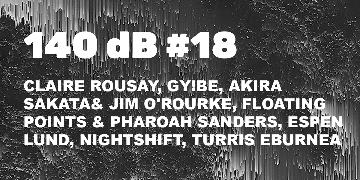 140 dB #18: Claire Rousay, Akira Sakata & Jim O'Rourke, Floating Points, Espen Lund, Nightshift, Turris Eburnea