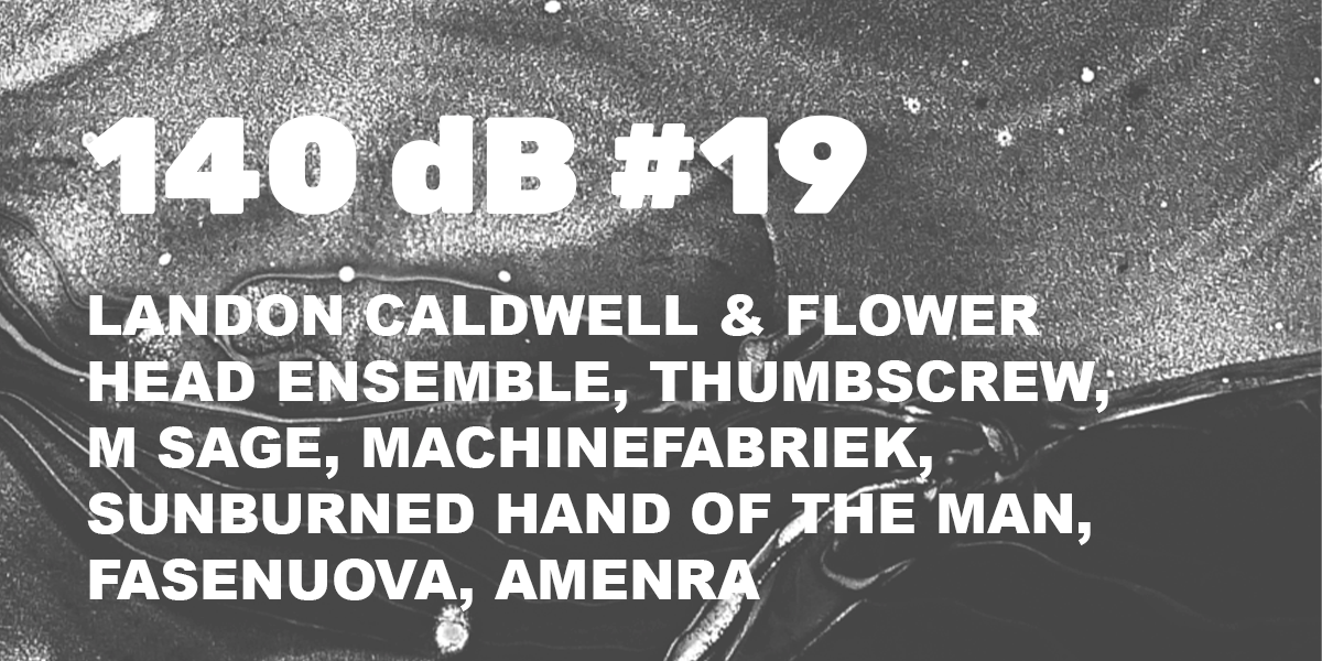 140 dB #19: Landon Caldwell, Thumbscrew, Machinefabriek, Sunburned Hand of The Man, Fasenuova, Amenra, M Sage