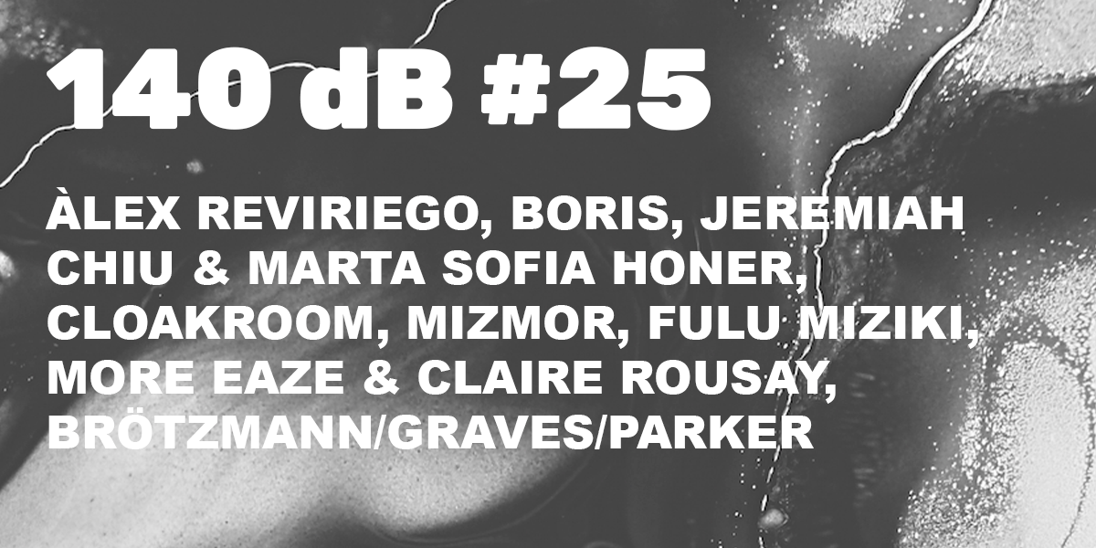 140 dB #25: Àlex Reviriego, Boris, Jeremiah, Chiu & Marta Sofia Honer, Cloakroom, Mizmor, Fulu Miziki…